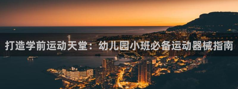 百度一下尊龙：打造学前运动天堂：幼儿园小班必备运动器