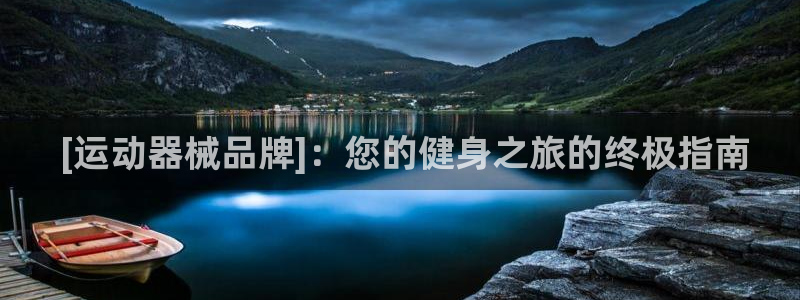 尊龙凯时登录： [运动器械品牌]：您的健身之旅的终极