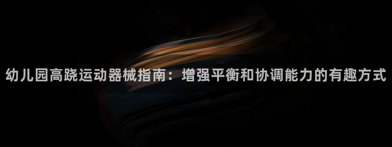尊龙凯时为什么不封：幼儿园高跷运动器械指南：增强平衡