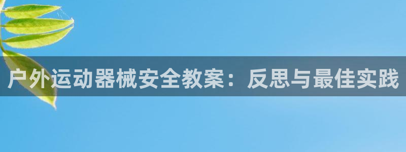 尊龙凯时 人生就是搏!平台：户外运动器械安全教案：反