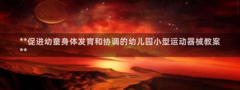 尊龙凯时网站登录：**促进幼童身体发育和协调的幼儿园小型运动