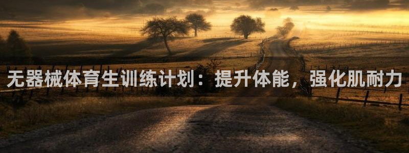 尊龙官方网站是真的吗：无器械体育生训练计划：提升体能