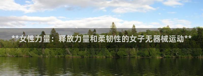 凯时最新官方APP下载：**女性力量：释放力量和柔韧