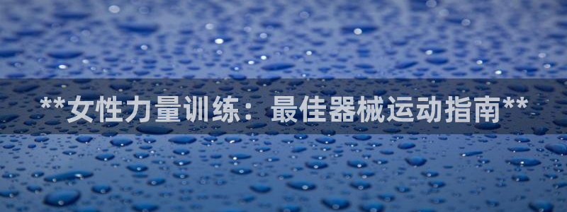 尊龙-人生就是博：**女性力量训练：最佳器械运动指南**
