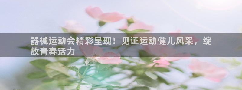 尊龙官方APP下载：器械运动会精彩呈现！见证运动健儿