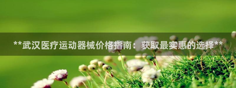 AG尊龙注册在线游戏：**武汉医疗运动器械价格指南：