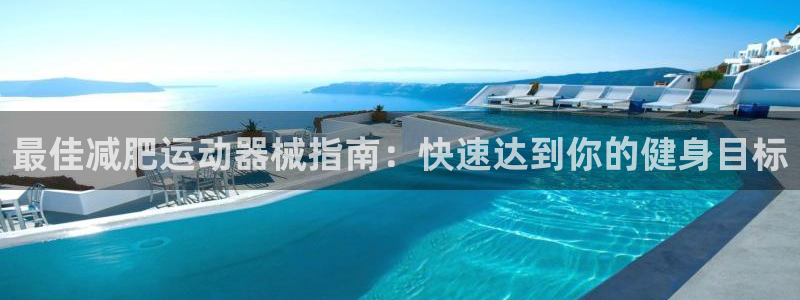 尊龙人生就是博登录准认来就送38：最佳减肥运动器械指