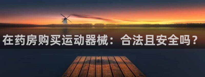 尊龙AG发财网：在药房购买运动器械：合法且安全吗？