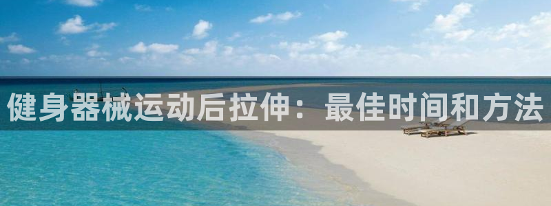 尊龙凯时app官网：健身器械运动后拉伸：最佳时间和方