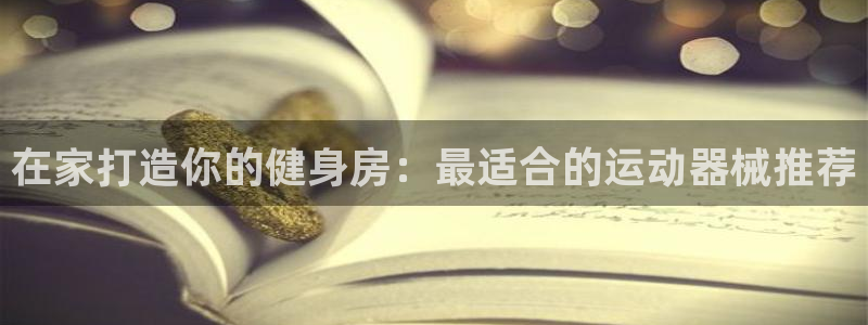 凯时是AG优质运营商：在家打造你的健身房：最适合的运