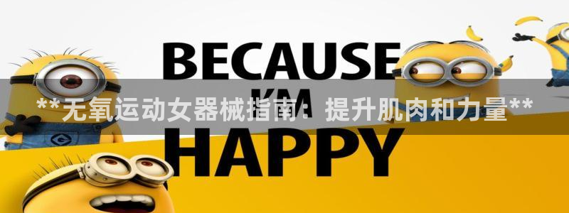 尊龙凯时合法吗?：**无氧运动女器械指南：提升肌肉和