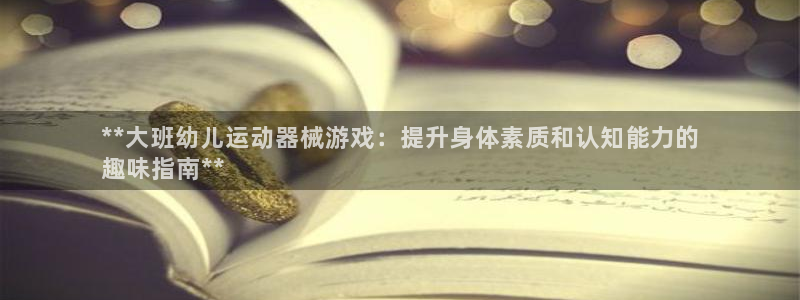 d88尊龙平台开户：**大班幼儿运动器械游戏：提升身
