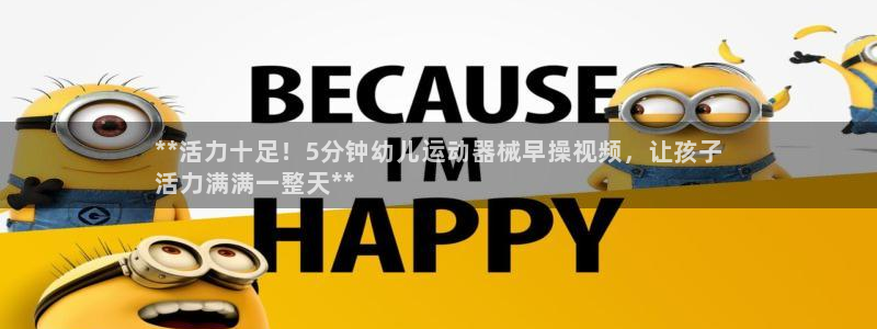 尊龙人生就是博登录网址下载：**活力十足！5分钟幼儿