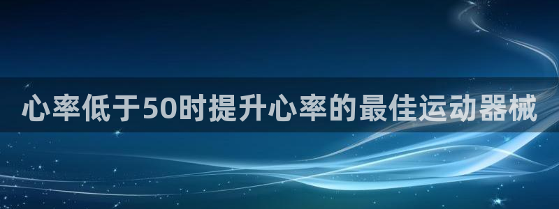 尊龙集团有限公司招聘：心率低于50时提升心率的最佳运