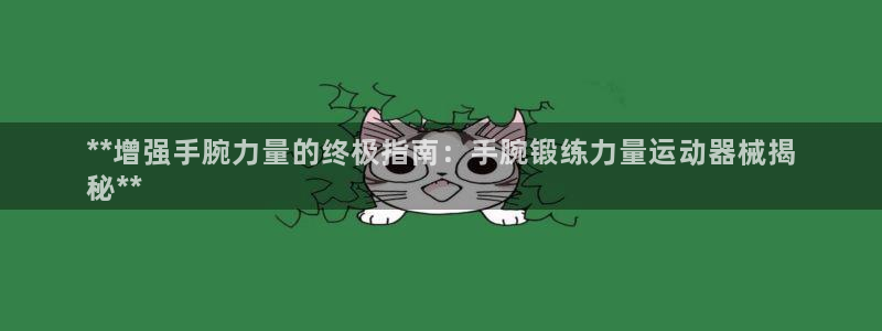 尊龙官方身高：**增强手腕力量的终极指南：手腕锻练力