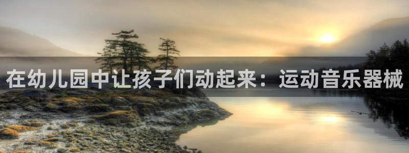 尊龙注册码：在幼儿园中让孩子们动起来：运动音乐器械