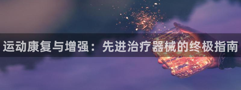 尊龙AG旗舰厅APP：运动康复与增强：先进治疗器械的