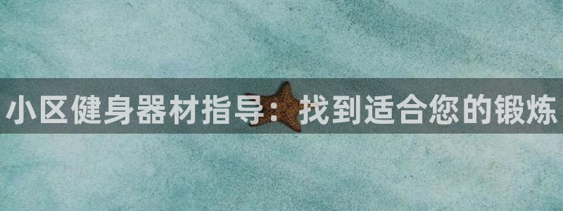 尊龙凯时平台入口：小区健身器材指导：找到适合您的锻炼