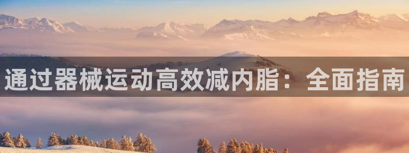 尊龙ag旗舰厅手机版：通过器械运动高效减内脂：全面指