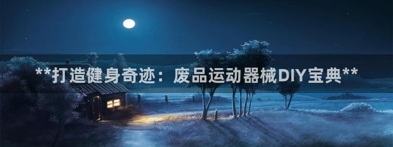 尊龙人生就是博一下阿扎尔：**打造健身奇迹：废品运动