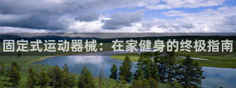 尊龙凯时邀请码：固定式运动器械：在家健身的终极指南