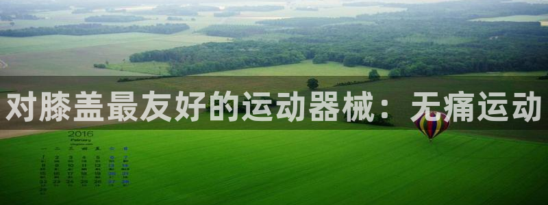 尊龙d88官网去来就送38：对膝盖最友好的运动器械：