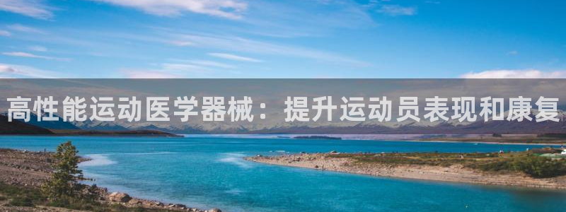 尊龙登录首页：高性能运动医学器械：提升运动员表现和康