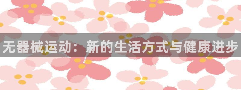 凯时kb88公司简介：无器械运动：新的生活方式与健康进步