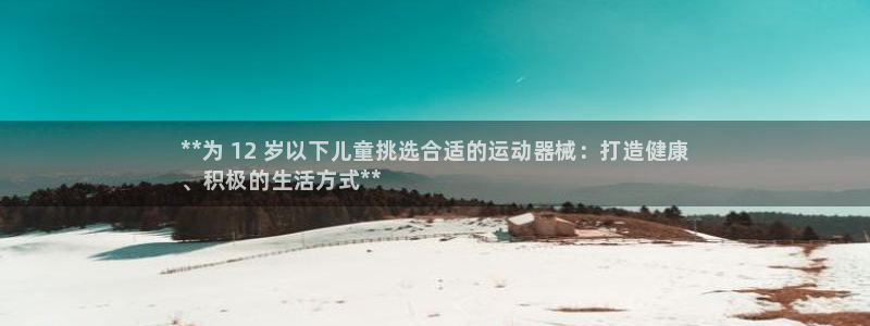 凯时k66娱乐登录：**为 12 岁以下儿童挑选合适的运动器